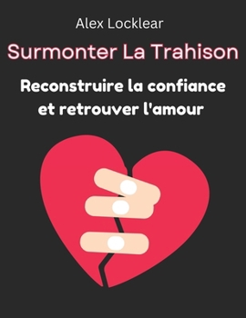 Surmonter La Trahison Reconstruire la confiance et retrouver l'amour: Créez un avenir où l'amour est sûr et possible (French Edition)