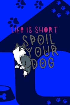 Life Is Short Spoil Your Dog: All Purpose 6x9 Blank Lined Notebook Journal Way Better Than A Card Trendy Unique Gift Blue Texture Dogs