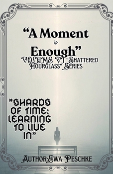 "A Moment is Enough" VOLUME VI "Shattered Hourglass" Series