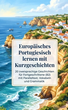 Europäisches Portugiesisch lernen mit Kurzgeschichten: 20 zweisprachige Geschichten für Fortgeschrittene (B2) mit Paralleltext, Vokabeln und Grammatik (German Edition)