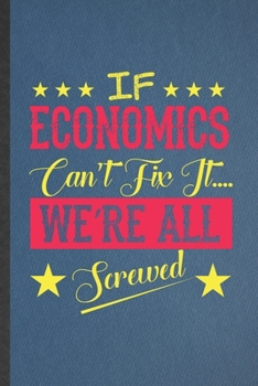 Paperback If Economics Can't Fix It We're All Screwed: Funny Blank Lined Notebook/ Journal For Economics, Teacher Professor Student, Inspirational Saying Unique Book