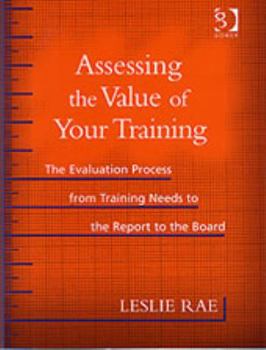Hardcover Assessing the Value of Your Training: The Evaluation Process from Training Needs to the Report to the Board Book