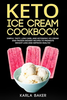 Paperback Keto Ice Cream Cookbook: Simple, Tasty, Low Carb, and Ketogenic Ice Cream and Frozen Dessert Recipes To Promote Weight Loss and Improve Health! Book