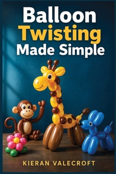 Paperback Balloon Twisting Made Simple: A Beginner's Guide to Shaping, Sculpting, and Making Your Own Balloon Figures Book