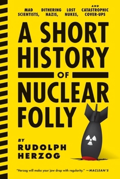 Paperback A Short History of Nuclear Folly: Mad Scientists, Dithering Nazis, Lost Nukes, and Catastrophic Cover-Ups Book