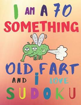 I Am a 70 Something Old Fart and I Love Sudoku: Hard Level Difficulty: The Ultimate Sudoku Book for Hard Level Seventysomething Septuagenarian