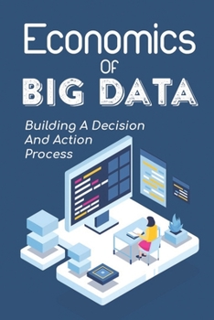 Paperback Economics Of Of Big Data: Building A Decision And Action Process: Big Data Analytics Book