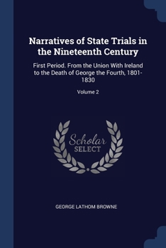 Paperback Narratives of State Trials in the Nineteenth Century: First Period. From the Union With Ireland to the Death of George the Fourth, 1801-1830; Volume 2 Book