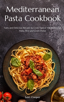 Hardcover Mediterranean Pasta Cookbook: Tasty and Delicious Recipes to Cook Typical Mediterranean Pasta, Rice and Grain Dishes Book