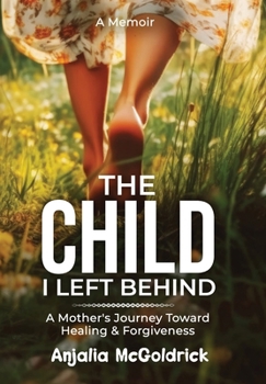 Hardcover The Child I Left Behind: A Mother's Journey Toward Healing & Forgiveness Book
