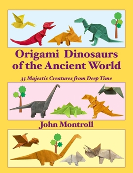 Origami Dinosaurs of the Ancient World: 35 Majestic Creatures from Deep Time