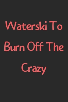 Waterski To Burn Off The Crazy: Lined Journal, 120 Pages, 6 x 9, Funny Waterski Gift Idea, Black Matte Finish (Waterski To Burn Off The Crazy Journal)