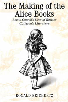 Paperback The Making of the Alice Books: Lewis Carroll's Uses of Earlier Children's Literature Book