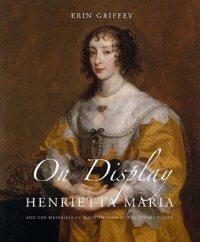 Hardcover On Display: Henrietta Maria and the Materials of Magnificence at the Stuart Court Book