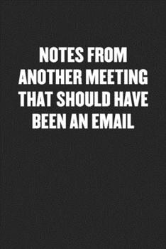 NOTES FROM ANOTHER MEETING THAT SHOULD HAVE BEEN AN EMAIL: Black Blank Lined Sarcastic Coworker Journal - Funny Gift Friend Notebook