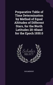 Hardcover Preparative Table of Time Determination by Method of Equal Altitudes of Different Stars, for the North Latitudes 20-40and for the Epoch 1930.0 Book