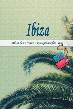 Ibiza - Ab in den Urlaub - Reiseplaner 2020: Urlaubsplaner f�r deine Reise in 2020 Checklisten Kontaktdaten Packliste Platz f�r Fotos und Zeichnungen 108 Seiten 6 x 9 (ca. Din-A5)