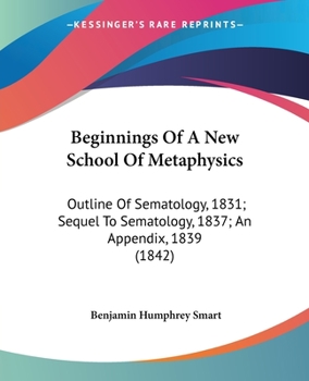 Paperback Beginnings Of A New School Of Metaphysics: Outline Of Sematology, 1831; Sequel To Sematology, 1837; An Appendix, 1839 (1842) Book