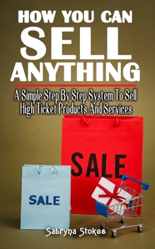 Paperback How You Can Sell Anything: A Simple Step By Step System To Sell High Ticket Products And Services - A Simpler, Easier And Faster Way To Sell Anyt Book
