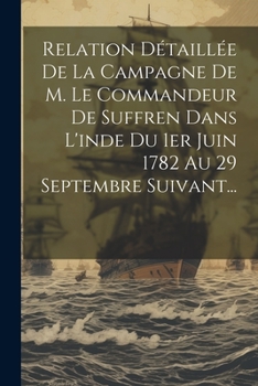 Paperback Relation Détaillée De La Campagne De M. Le Commandeur De Suffren Dans L'inde Du 1er Juin 1782 Au 29 Septembre Suivant... [French] Book