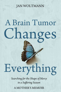 Hardcover A Brain Tumor Changes Everything: Searching for the Shape of Mercy in a Suffering Season: A Mother's Memoir Book