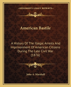 Paperback American Bastile: A History Of The Illegal Arrests And Imprisonment Of American Citizens During The Late Civil War (1876) Book