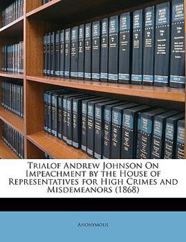 Paperback Trialof Andrew Johnson On Impeachment by the House of Representatives for High Crimes and Misdemeanors (1868) Book