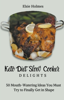 Keto Diet Slow Cooker Delights: 50 Mouth-Watering Ideas You Must Try to Finally Get in Shape