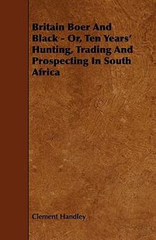 Britain Boer and Black - Or, Ten Years' Hunting, Trading and Prospecting in South Africa