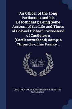 Paperback An Officer of the Long Parliament and his Descendants; Being Some Account of the Life and Times of Colonel Richard Townesend of Castletown (Castletown Book