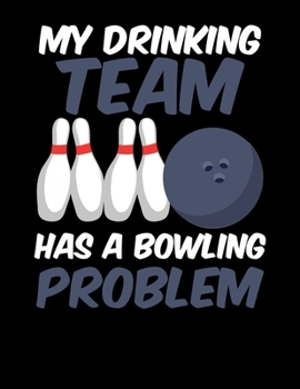 My Drinking Team Has A Bowling Problem: My Drinking Team Has A Bowling Problem Blank Sketchbook to Draw and Paint (110 Empty Pages, 8.5" x 11")