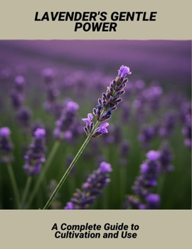 Lavender'S Gentle Power: A Complete Guide To Cultivation And Use