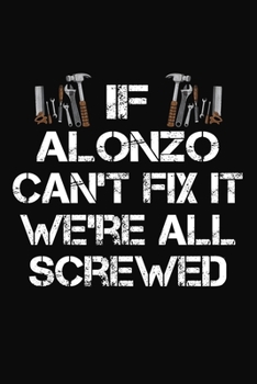 If Alonzo Can't Fix It We're All Screwed: Personalized Handyman Journal - Gift Notebook