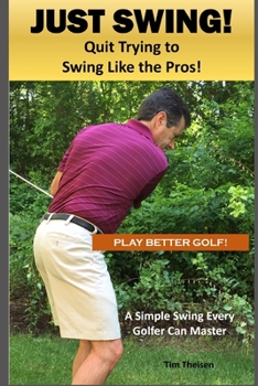 Paperback Just Swing! Quit Trying to Swing Like the Pros!: A simple swing every golfer can master Book