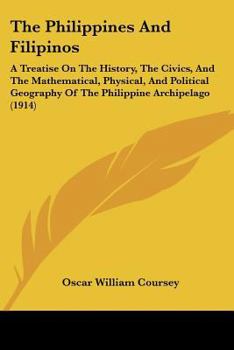 Paperback The Philippines And Filipinos: A Treatise On The History, The Civics, And The Mathematical, Physical, And Political Geography Of The Philippine Archi Book