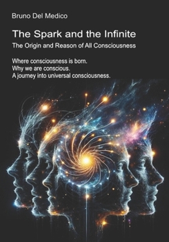 The Spark and the Infinite. The Origin and Reason of All Consciousness: Where consciousness is born. Why we are conscious. A journey into universal ... Texts by Bruno Del Medico in English. (ING))
