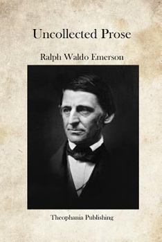 Collected Works of Ralph Waldo Emerson, Volume X: Uncollected Prose Writings