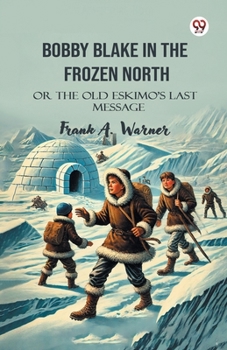 Paperback Bobby Blake In The Frozen North Or The Old Eskimo S Last Message Book