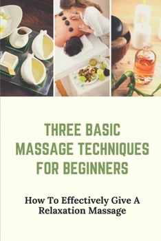 Paperback Three Basic Massage Techniques For Beginners: How To Effectively Give A Relaxation Massage: Massage Therapy Book