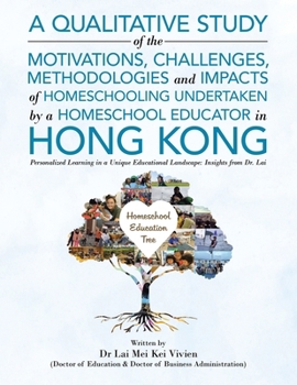 Paperback A Qualitative Study Of The Motivations, Challenges, Methodologies And Impacts Of Homeschooling Undertaken By A Homeschool Educator In Hong Kong: Perso Book