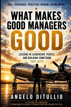 What Makes Good Managers Good: Lessons in Leadership, People, and Lessons that Last