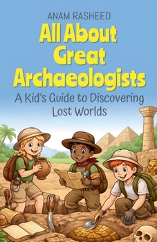 All About Great Archaeologists: A Kid's Guide to Discovering Lost Worlds (History Books for Kids)