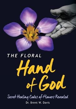 The Floral Hand of God: Secret Healing Codes of Flowers Revealed (2015 Superior Offset Printing Edition)