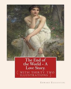 Paperback The End of the World - A Love Story. NOVEL By: Edward Eggleston: ( with thirty two illustrations )Original Version Book