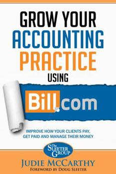 Paperback Grow Your Accounting Practice Using Bill.com: Improve How Clients Pay, Get Paid, and Manage their Money Book