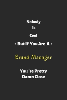 Nobody is cool but if you are a Brand Manager you're pretty damn close: Brand Manager notebook , perfect gift for Brand Manager