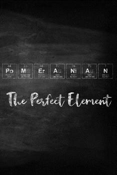 Pomeranian the Perfect Element: Pet Health Record, Periodic Table Inspired Dog Vaccination and Shot Record Note Book, Complete Puppy and Dog Immunization Schedule and Record in Chalkboard Style