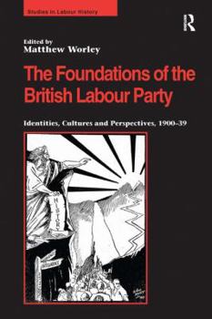 The Foundations of the British Labour Party: Identities, Cultures and Perspectives, 1900-39 - Book  of the Studies in Labour History