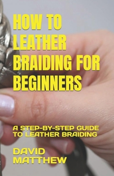 Paperback How to Leather Braiding for Beginners: A Step-By-Step Guide to Leather Braiding Book