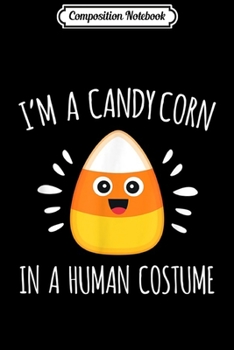 Composition Notebook: I'm A Candy Corn In A Human Costume Funny Halloween Gift  Journal/Notebook Blank Lined Ruled 6x9 100 Pages